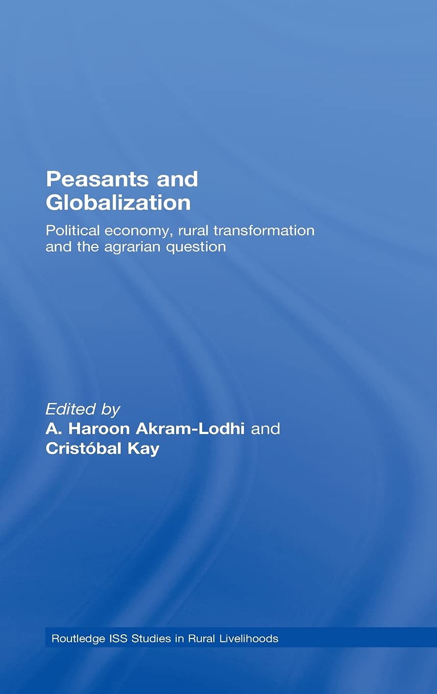 Peasants and Globalization: Political Economy, Agrarian Transformation and Development (Routledge ISS Studies in Rural Livelihoods)