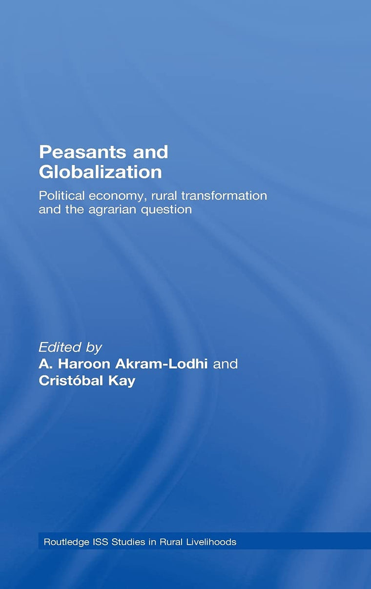 Peasants and Globalization: Political Economy, Agrarian Transformation and Development (Routledge ISS Studies in Rural Livelihoods)
