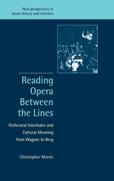 Reading Opera between the Lines: Orchestral Interludes and Cultural Meaning from Wagner to Berg (New Perspectives in Music History and Criticism, Series Number 8)