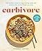 Carbivore: 130 Healthy Recipes to Stop Fearing Carbs and Embrace the Comfort Foods You Love