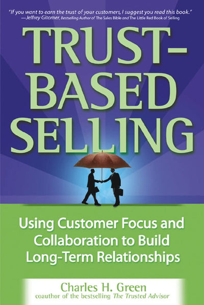 Trust-Based Selling: Using Customer Focus and Collaboration to Build Long-Term Relationships