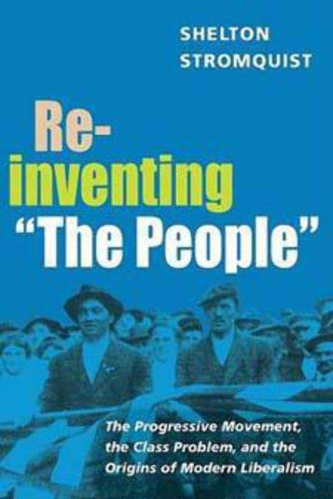 Reinventing "The People": The Progressive Movement, the Class Problem, and the Origins of Modern Liberalism (Working Class in American History)