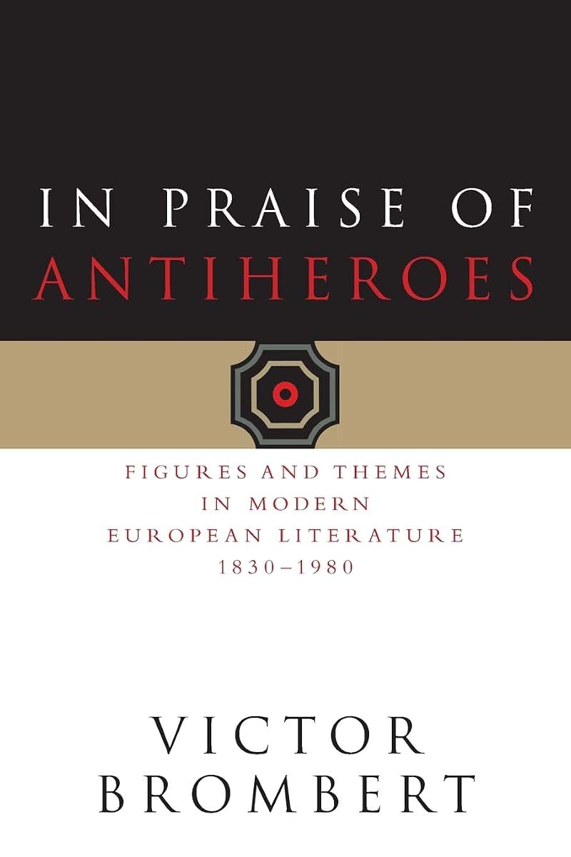 In Praise of Antiheroes: Figures and Themes in Modern European Literature, 1830-1980
