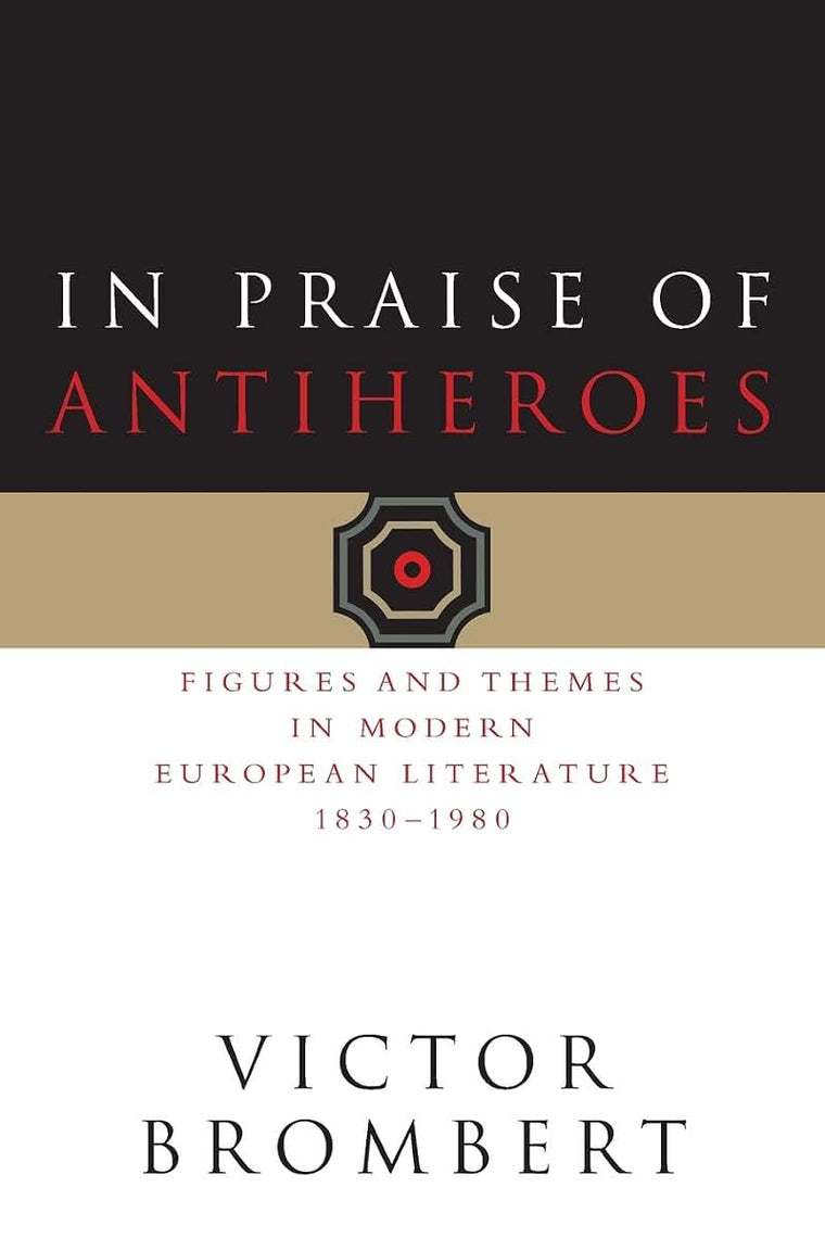 In Praise of Antiheroes: Figures and Themes in Modern European Literature, 1830-1980