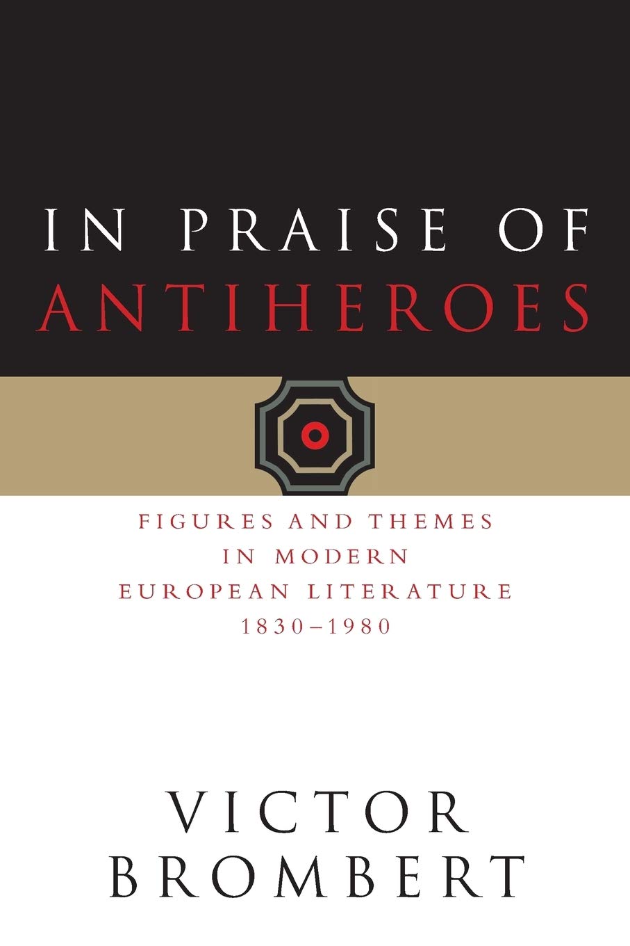 In Praise of Antiheroes: Figures and Themes in Modern European Literature, 1830-1980