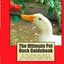 The Ultimate Pet Duck Guidebook: All the things you need to know before bringing home your feathered friend.