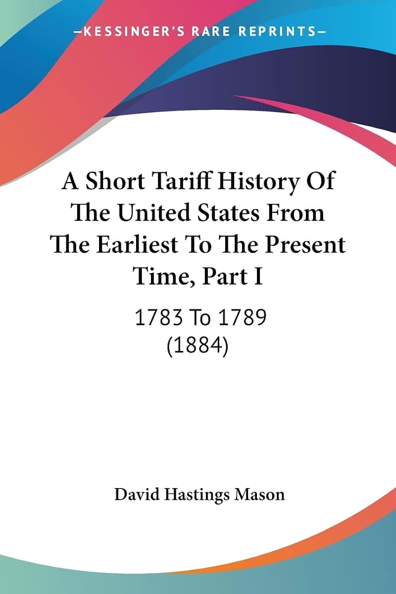 A Short Tariff History Of The United States From The Earliest To The Present Time, Part I: 1783 To 1789 (1884)