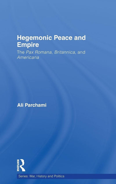 Hegemonic Peace and Empire: The Pax Romana, Britannica and Americana (War, History and Politics)