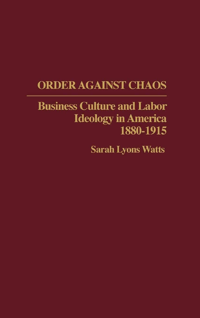 Order Against Chaos: Business Culture and Labor Ideology in America, 1880-1915 (Contributions in Labor Studies)