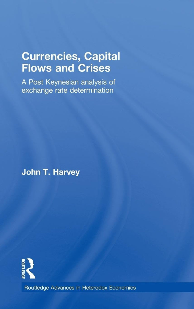 Currencies, Capital Flows and Crises: A post Keynesian analysis of exchange rate determination (Routledge Advances in Heterodox Economics)