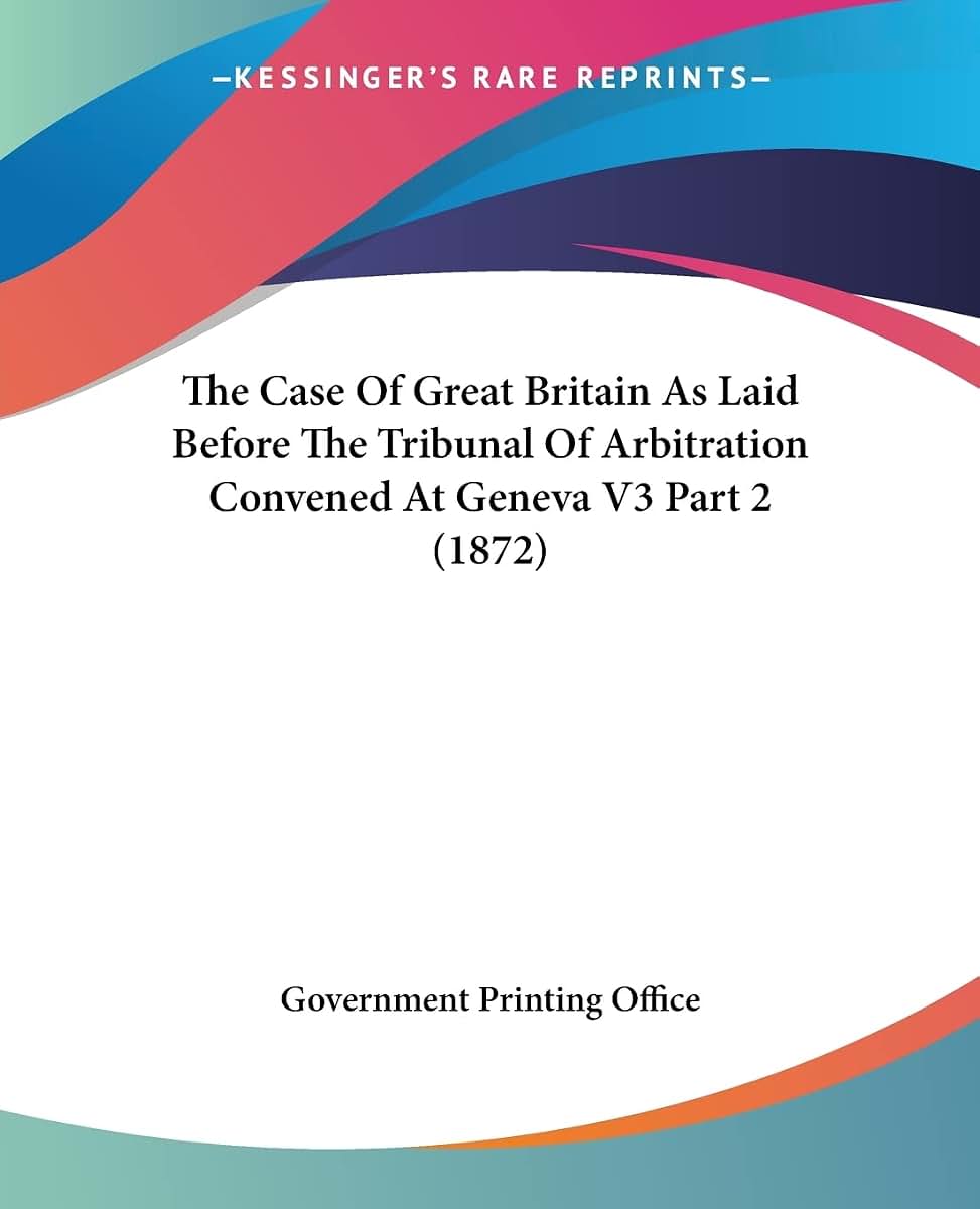 The Case Of Great Britain As Laid Before The Tribunal Of Arbitration Convened At Geneva V3 Part 2 (1872)