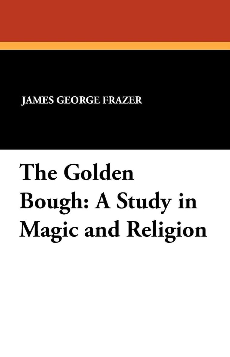 The Golden Bough: A Study in Magic and Religion