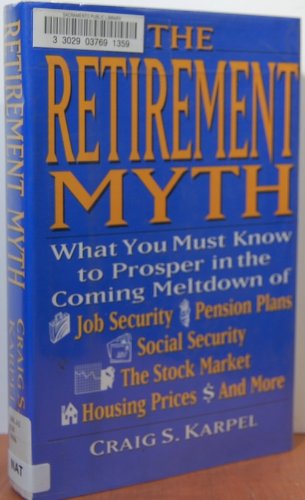 The Retirement Myth: What You Must Know Now to Prosper in the Coming Meltdown of Job Security, Pension Plans, Social Security, the Stock Market, Hou