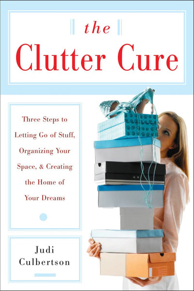 The Clutter Cure: Three Steps to Letting Go of Stuff, Organizing Your Space, & Creating the Home of Your Dreams