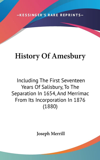 History Of Amesbury: Including The First Seventeen Years Of Salisbury, To The Separation In 1654, And Merrimac From Its Incorporation In 1876 (1880)