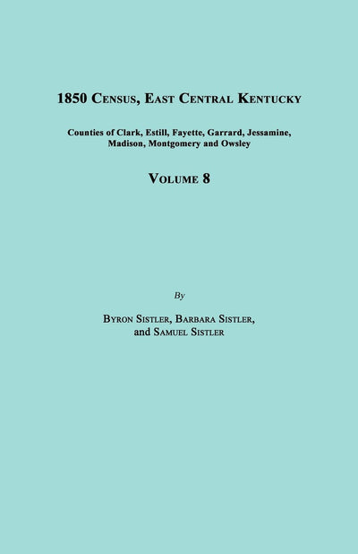 1850 Census, East Central Kentucky, Volume 8. Includes Counties of Clark, Estill, Fayette, Garrard, Jessamine, Madison, Montgomery and Owsley