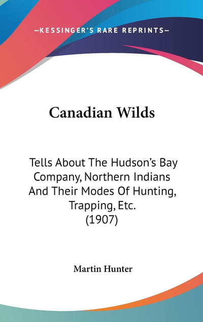 Canadian Wilds: Tells About The Hudson's Bay Company, Northern Indians And Their Modes Of Hunting, Trapping, Etc. (1907)