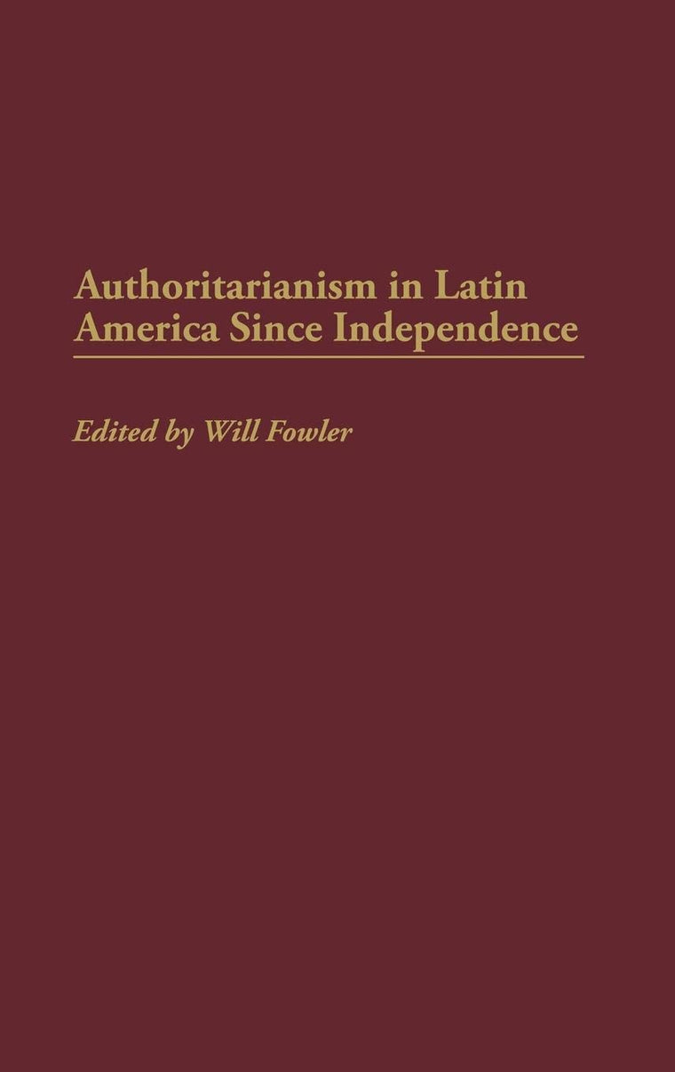 Authoritarianism in Latin America Since Independence: (Contributions in Latin American Studies)