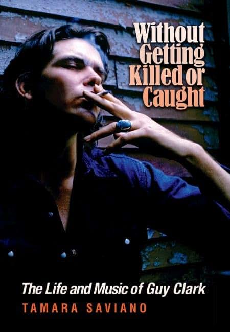 Without Getting Killed or Caught: The Life and Music of Guy Clark (John and Robin Dickson Series in Texas Music, sponsored by the Center for Texas Music History, Texas State University)