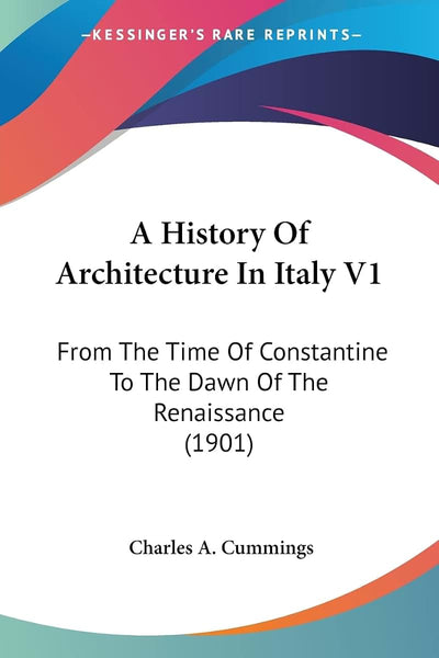 A History Of Architecture In Italy V1: From The Time Of Constantine To The Dawn Of The Renaissance (1901)