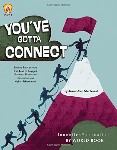 Youve Gotta Connect: Building Relationships That Lead to Engaged Students, Productive Classrooms, and Higher Achievement