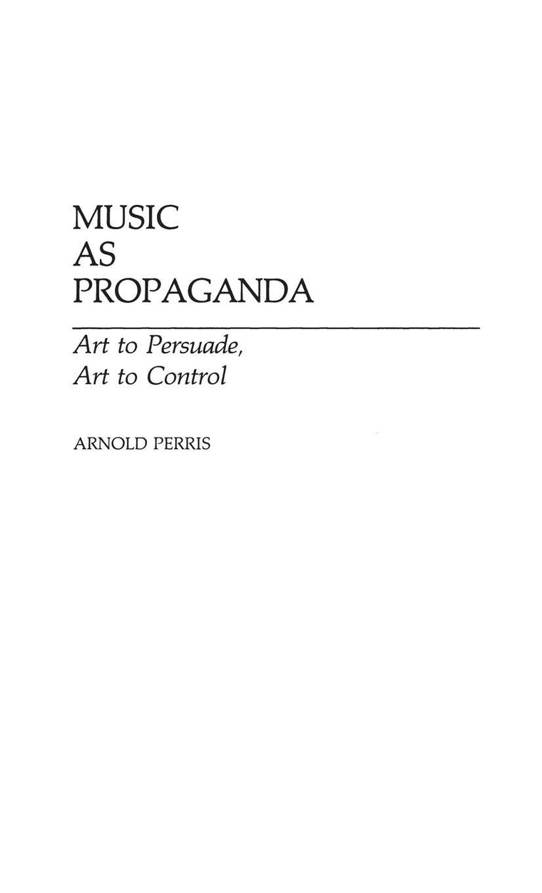 Music as Propaganda: Art to Persuade, Art to Control (Contributions to the Study of Music and Dance)
