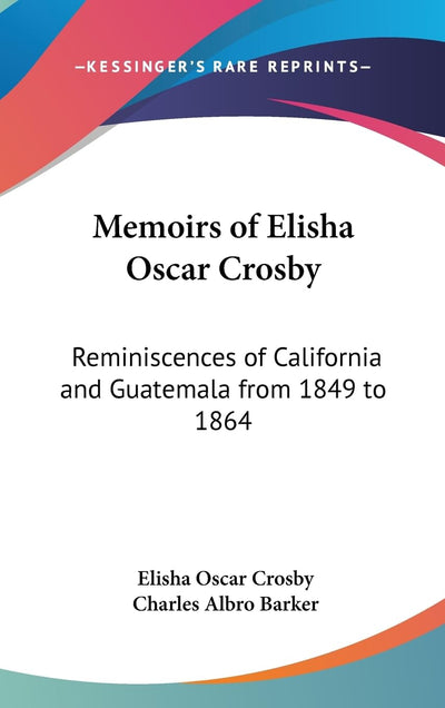 Memoirs of Elisha Oscar Crosby: Reminiscences of California and Guatemala from 1849 to 1864