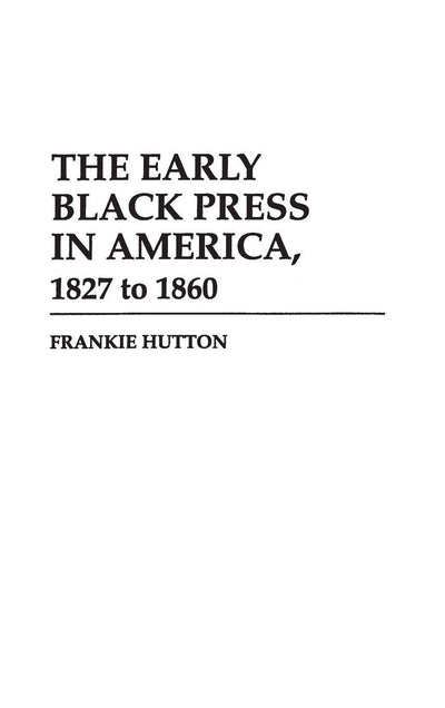 The Early Black Press in America, 1827 to 1860: (Contributions in Afro-American and African Studies)
