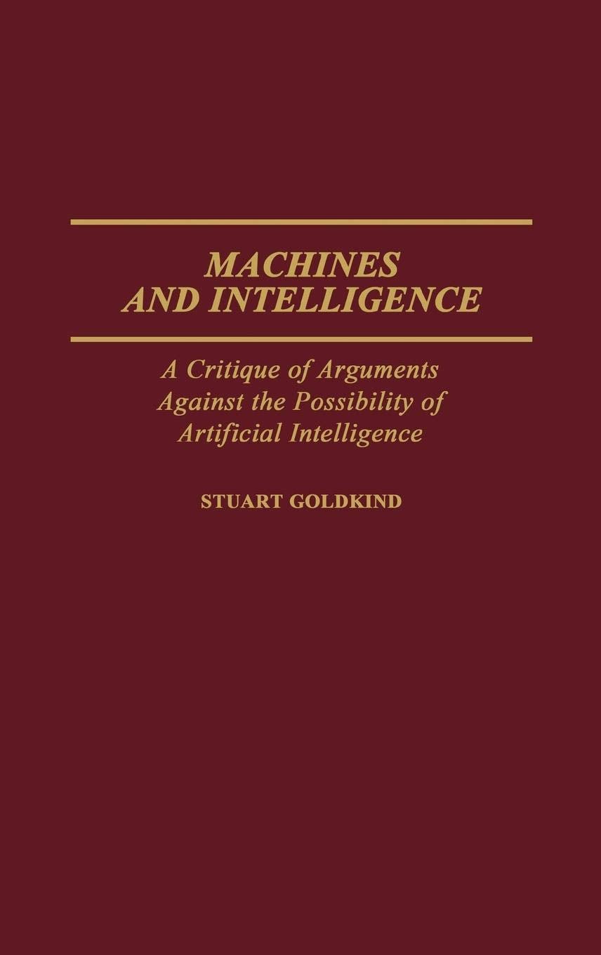 Machines and Intelligence: A Critique of Arguments Against the Possibility of Artificial Intelligence (Contributions to the Study of Computer Science)