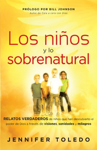 Los Nios y lo Sobrenatural: Relatos verdaderos de nios que han descubierto el poder de Dios a través de visiones, sanidades y milagros (Spanish Edition)