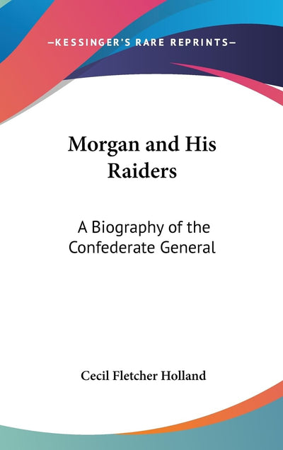 Morgan and His Raiders: A Biography of the Confederate General