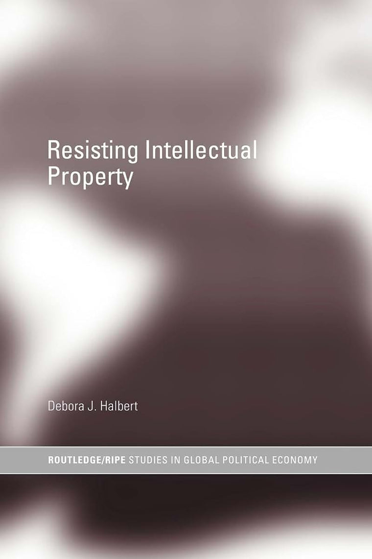 Resisting Intellectual Property (RIPE Series in Global Political Economy)