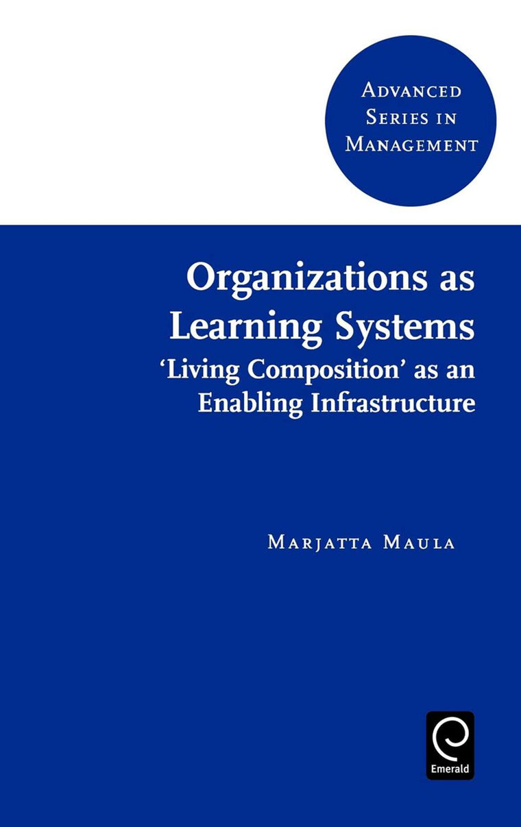 Organizations as Learning Systems: "Living Composition" as an Enabling Infrastructure (Advanced Series in Management)