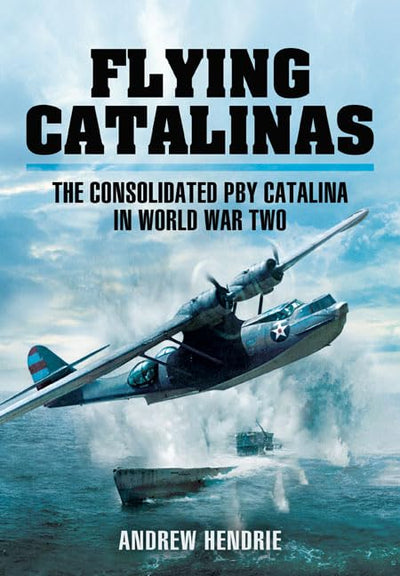 FLYING CATALINAS: The Consolidated PBY Catalina in WWII