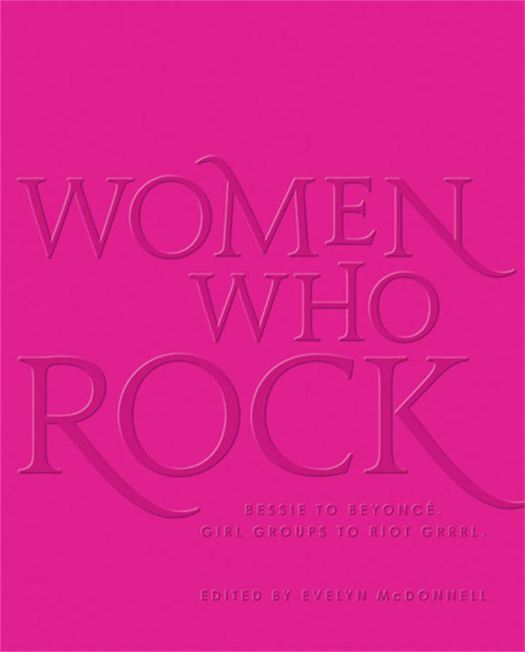 Women Who Rock: Bessie to Beyonce. Girl Groups to Riot Grrrl.