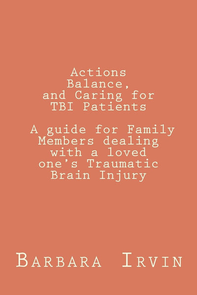 Actions, Balance,and Caring for TBI Patients: A guide for Family Members dealing with a Loved Ones Traumatic Brain Injury