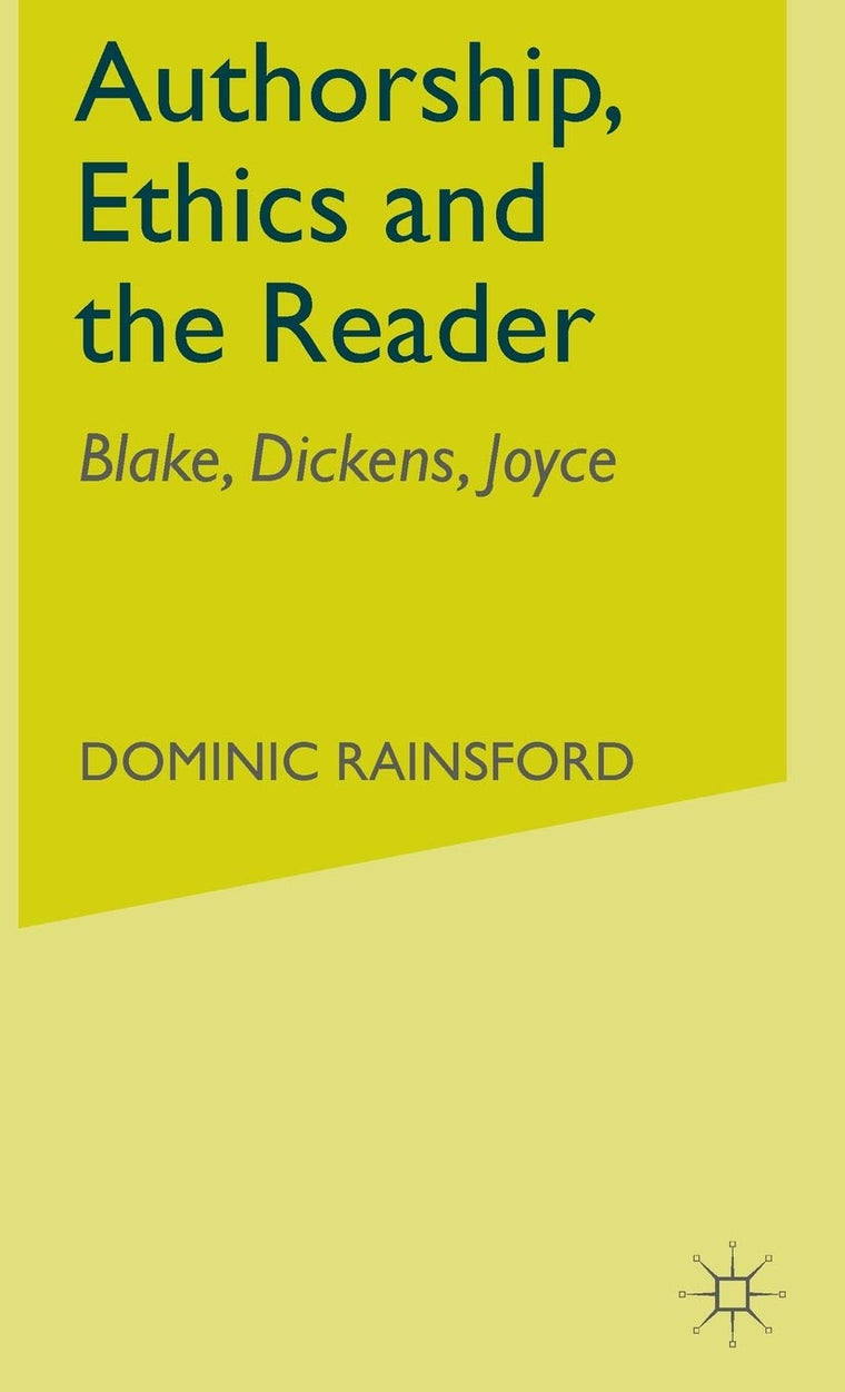 Authorship, Ethics and the Reader: Blake, Dickens, Joyce (Studies in Blake, Dickens and Joyce)