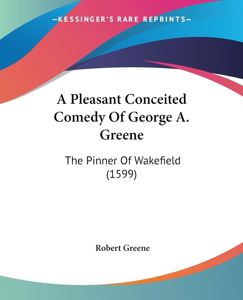 A Pleasant Conceited Comedy Of George A. Greene: The Pinner Of Wakefield (1599)