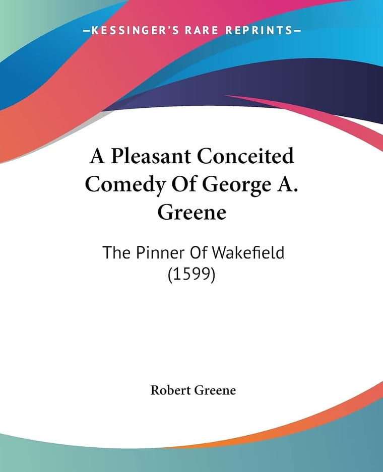 A Pleasant Conceited Comedy Of George A. Greene: The Pinner Of Wakefield (1599)