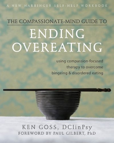 The Compassionate-Mind Guide to Ending Overeating: Using Compassion-Focused Therapy to Overcome Bingeing and Disordered Eating