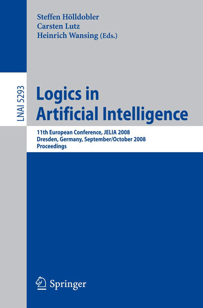 Logics in Artificial Intelligence: 11th European Conference, JELIA 2008, Dresden, Germany, September 28-October 1, 2008. Proceedings (Lecture Notes in Computer Science, 5293)
