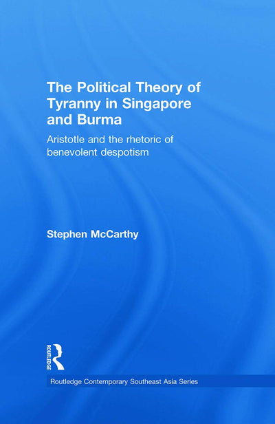 The Political Theory of Tyranny in Singapore and Burma: Aristotle and the Rhetoric of Benevolent Despotism (Routledge Contemporary Southeast Asia Series)