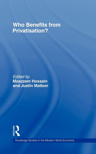 Who Benefits from Privatisation? (Routledge Studies in the Modern World Economy)