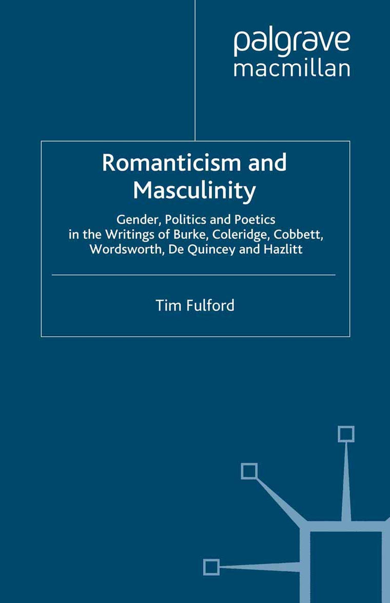Romanticism and Masculinity: Gender, Politics and Poetics in the Writing of Burke, Coleridge, Cobbett, Wordsworth, De Quincey and Hazlitt (Romanticism in Perspective:Texts, Cultures, Histories)