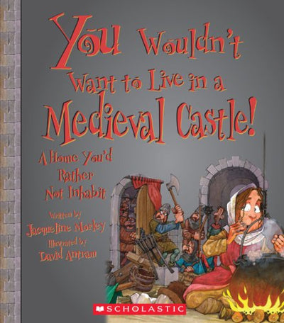 You Wouldn't Want to Live in a Medieval Castle!: A Home You'd Rather Not Inhabit