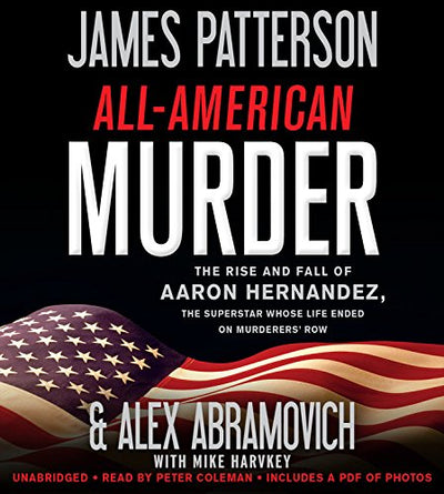 All-American Murder: The Rise and Fall of Aaron Hernandez, the Superstar Whose Life Ended on Murderers' Row (James Patterson True Crime, 1)