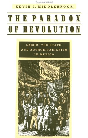 The Paradox of Revolution: Labor, the State, and Authoritarianism in Mexico