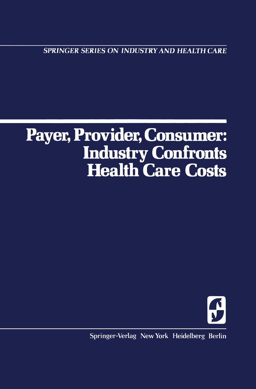 Payer, Provider, Consumer: Industry Confronts Health Care Costs: Industry Confornts Health Care Costs (Springer Series on Industry and Health Care, 1)