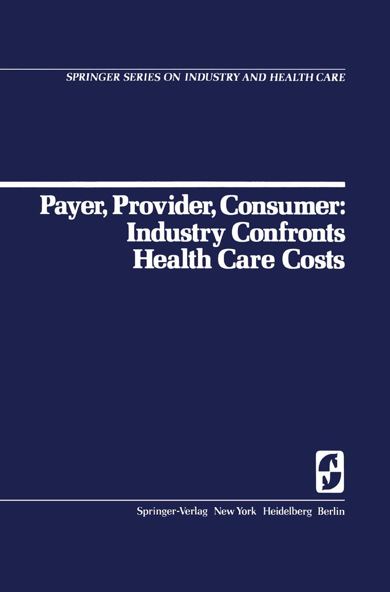 Payer, Provider, Consumer: Industry Confronts Health Care Costs: Industry Confornts Health Care Costs (Springer Series on Industry and Health Care, 1)