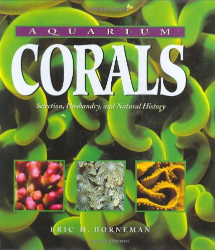 Aquarium Corals : Selection, Husbandry, and Natural History